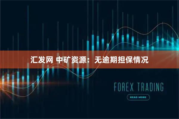 汇发网 中矿资源：无逾期担保情况