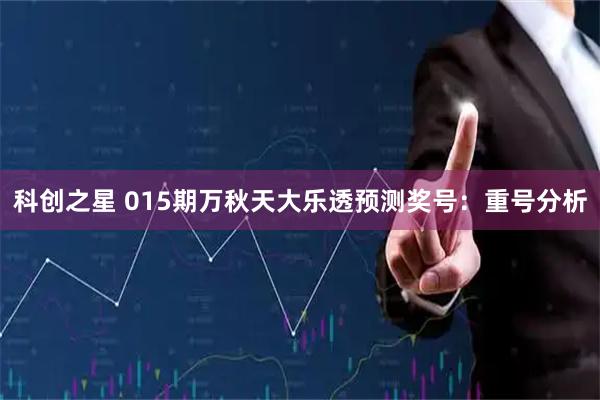 科创之星 015期万秋天大乐透预测奖号：重号分析