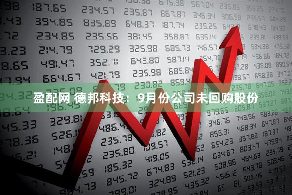 盈配网 德邦科技：9月份公司未回购股份